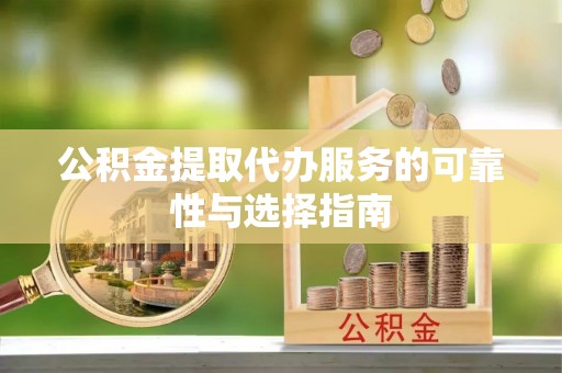 阜沙公积金提取代办服务的可靠性与选择指南