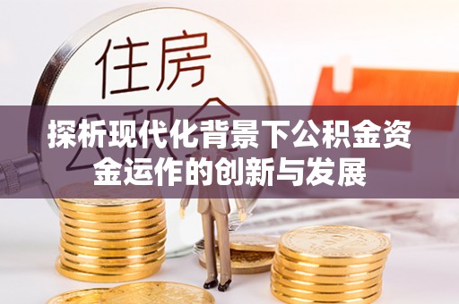 阜沙探析现代化背景下公积金资金运作的创新与发展