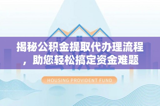 阜沙揭秘公积金提取代办理流程，助您轻松搞定资金难题