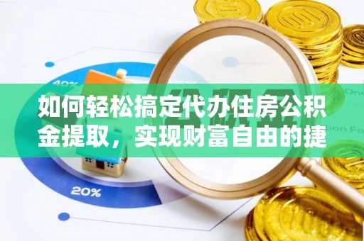 阜沙如何轻松搞定代办住房公积金提取，实现财富自由的捷径