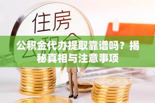 阜沙公积金代办提取靠谱吗？揭秘真相与注意事项