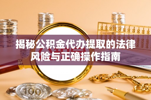 阜沙揭秘公积金代办提取的法律风险与正确操作指南