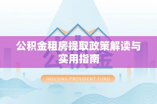 阜沙公积金租房提取政策解读与实用指南