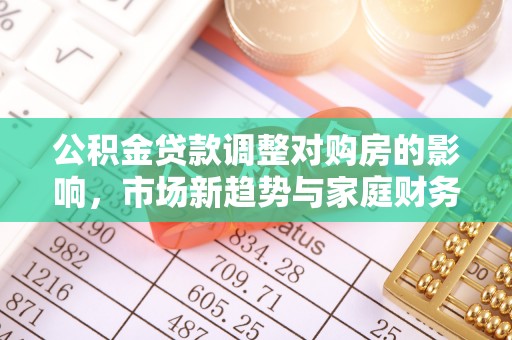 阜沙公积金贷款调整对购房的影响，市场新趋势与家庭财务规划