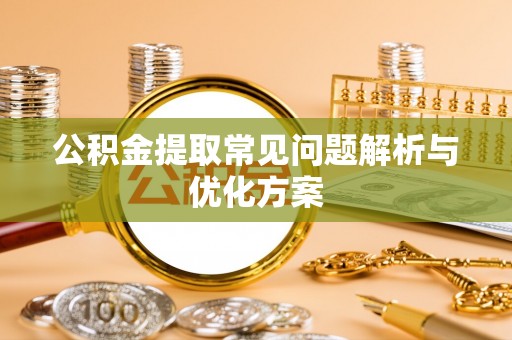 阜沙公积金提取常见问题解析与优化方案