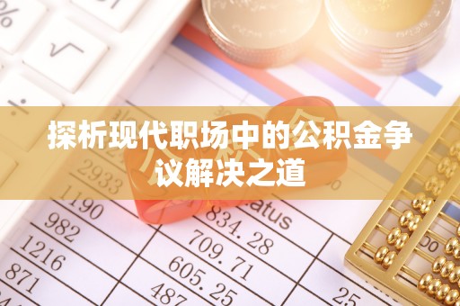 阜沙探析现代职场中的公积金争议解决之道