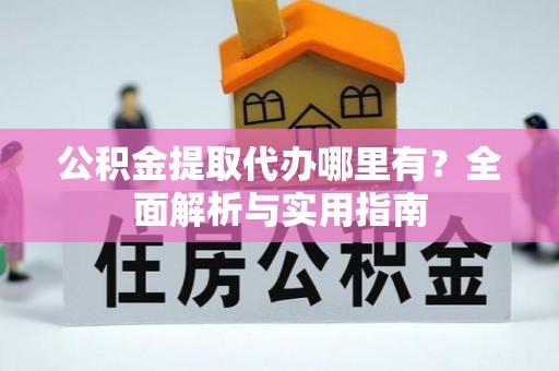 阜沙公积金提取代办哪里有？全面解析与实用指南