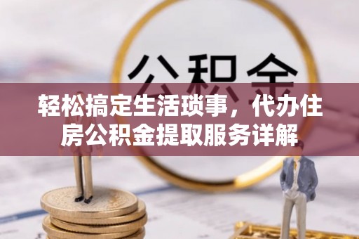 阜沙轻松搞定生活琐事，代办住房公积金提取服务详解