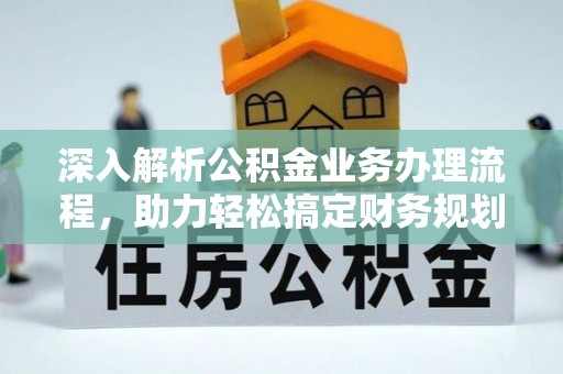 阜沙深入解析公积金业务办理流程，助力轻松搞定财务规划