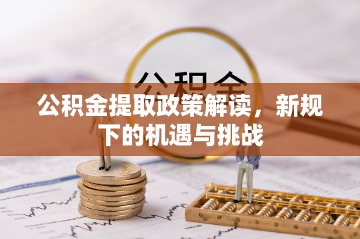 阜沙公积金提取政策解读，新规下的机遇与挑战