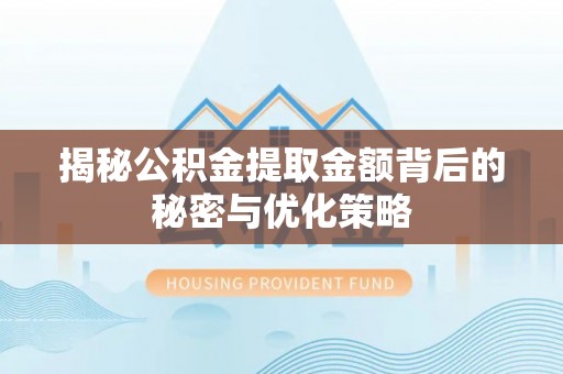 阜沙揭秘公积金提取金额背后的秘密与优化策略
