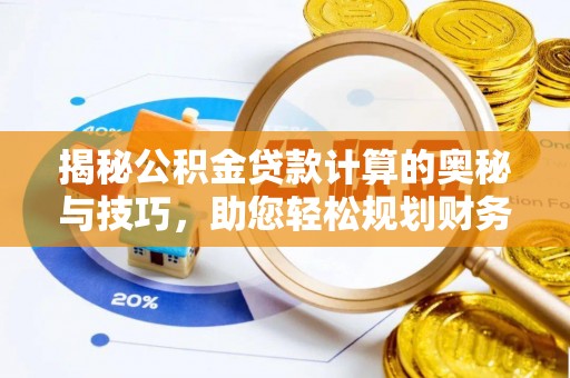 阜沙揭秘公积金贷款计算的奥秘与技巧，助您轻松规划财务未来