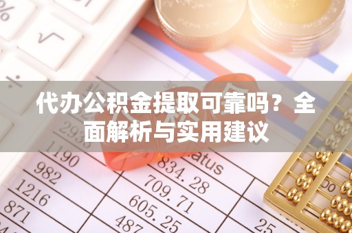 阜沙代办公积金提取可靠吗？全面解析与实用建议