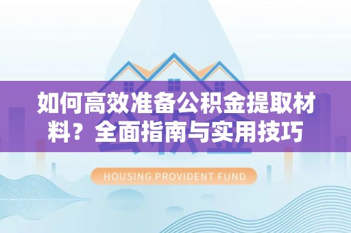 阜沙如何高效准备公积金提取材料？全面指南与实用技巧