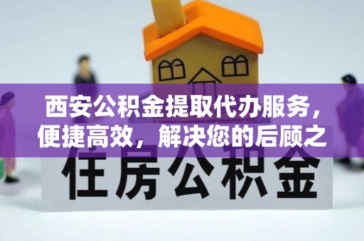 阜沙西安公积金提取代办服务，便捷高效，解决您的后顾之忧