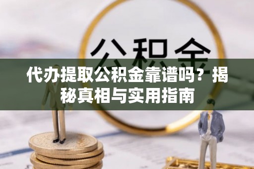 阜沙代办提取公积金靠谱吗？揭秘真相与实用指南
