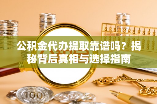 阜沙公积金代办提取靠谱吗？揭秘背后真相与选择指南