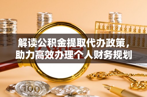 阜沙解读公积金提取代办政策，助力高效办理个人财务规划