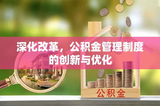 阜沙深化改革，公积金管理制度的创新与优化