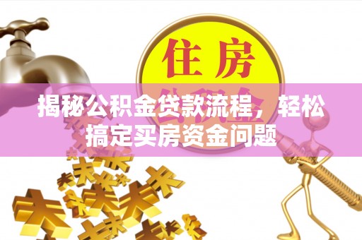 阜沙揭秘公积金贷款流程，轻松搞定买房资金问题