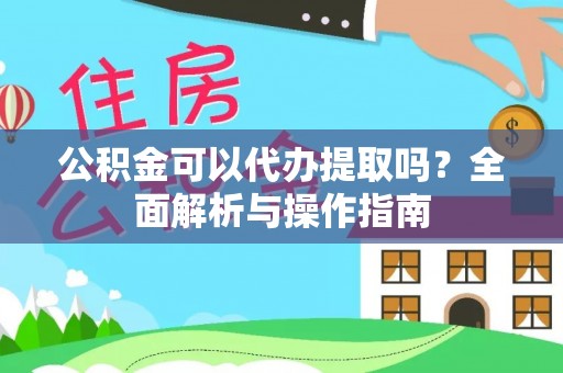 阜沙公积金可以代办提取吗？全面解析与操作指南