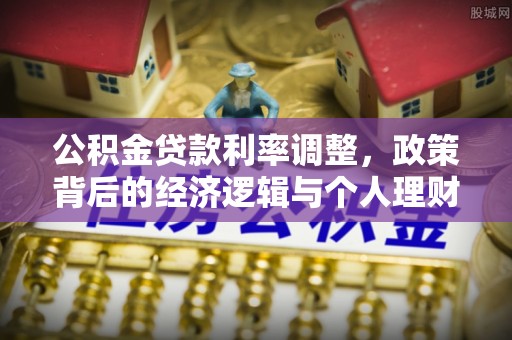 阜沙公积金贷款利率调整，政策背后的经济逻辑与个人理财策略