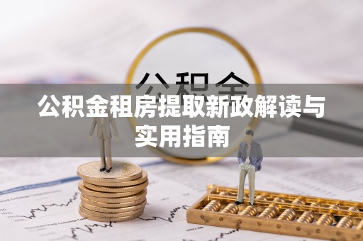 阜沙公积金租房提取新政解读与实用指南