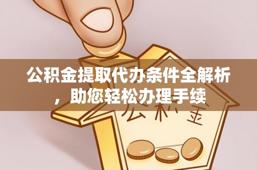 阜沙公积金提取代办条件全解析，助您轻松办理手续