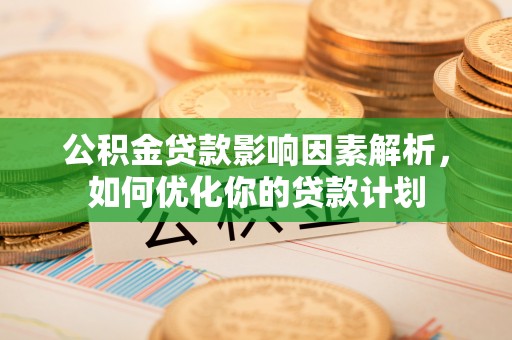 阜沙公积金贷款影响因素解析，如何优化你的贷款计划