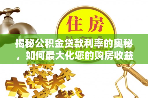 阜沙揭秘公积金贷款利率的奥秘，如何最大化您的购房收益