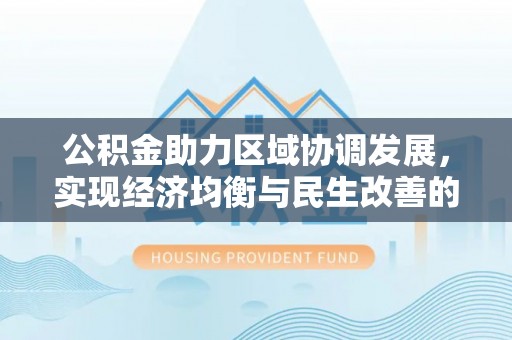 阜沙公积金助力区域协调发展，实现经济均衡与民生改善的新路径