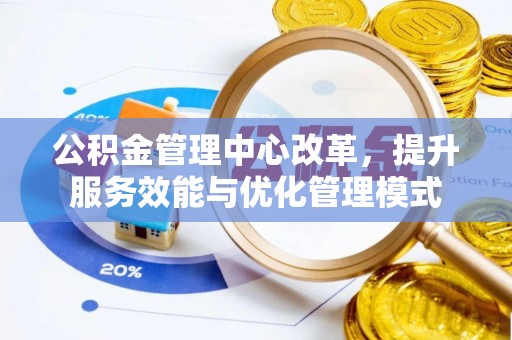 阜沙公积金管理中心改革，提升服务效能与优化管理模式