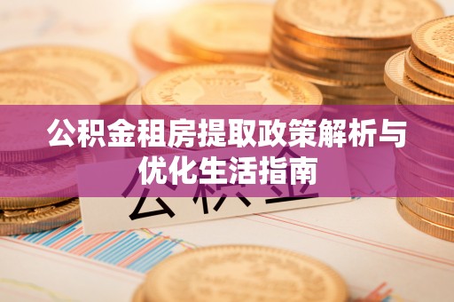 阜沙公积金租房提取政策解析与优化生活指南
