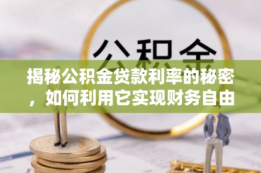 阜沙揭秘公积金贷款利率的秘密，如何利用它实现财务自由？