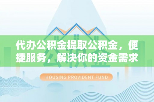 阜沙代办公积金提取公积金，便捷服务，解决你的资金需求