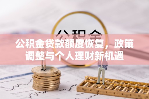 阜沙公积金贷款额度恢复，政策调整与个人理财新机遇