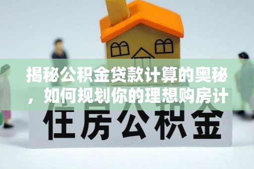 阜沙揭秘公积金贷款计算的奥秘，如何规划你的理想购房计划