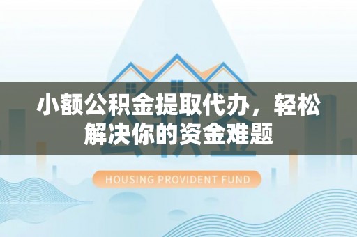 阜沙小额公积金提取代办，轻松解决你的资金难题
