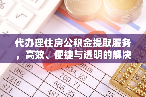 阜沙代办理住房公积金提取服务，高效、便捷与透明的解决方案