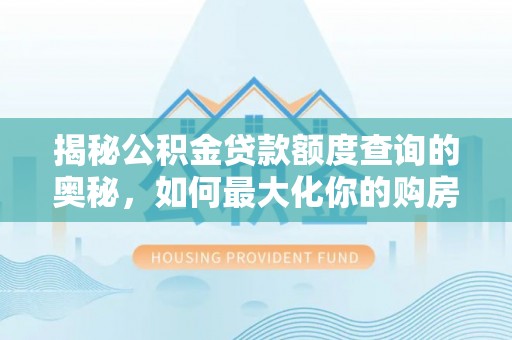阜沙揭秘公积金贷款额度查询的奥秘，如何最大化你的购房资金