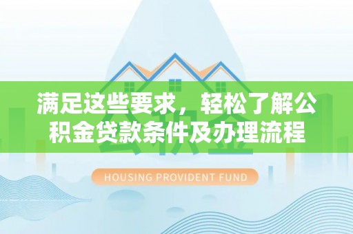 阜沙满足这些要求，轻松了解公积金贷款条件及办理流程