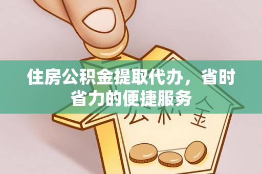 阜沙住房公积金提取代办，省时省力的便捷服务