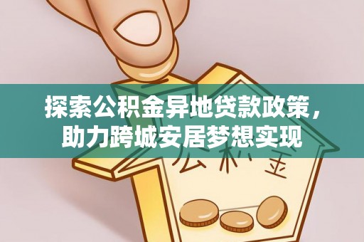 阜沙探索公积金异地贷款政策，助力跨城安居梦想实现
