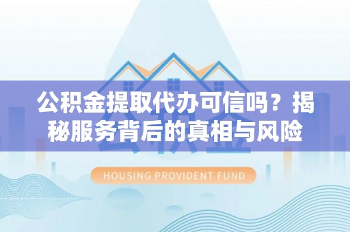 阜沙公积金提取代办可信吗？揭秘服务背后的真相与风险