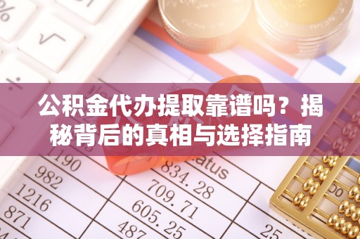 阜沙公积金代办提取靠谱吗？揭秘背后的真相与选择指南