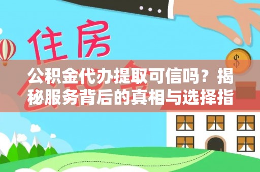 阜沙公积金代办提取可信吗？揭秘服务背后的真相与选择指南