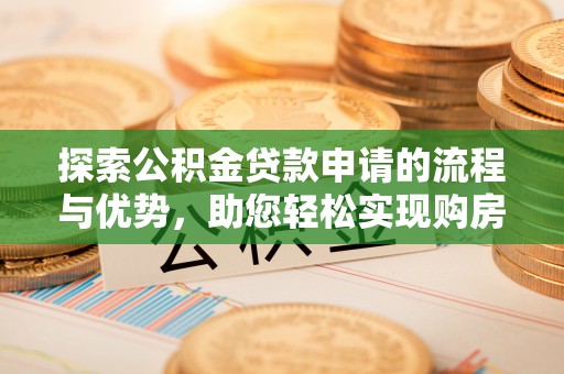 阜沙探索公积金贷款申请的流程与优势，助您轻松实现购房梦想