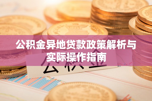 阜沙公积金异地贷款政策解析与实际操作指南
