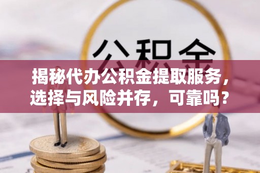 阜沙揭秘代办公积金提取服务，选择与风险并存，可靠吗？