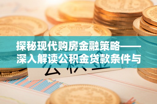 阜沙探秘现代购房金融策略——深入解读公积金贷款条件与优势
